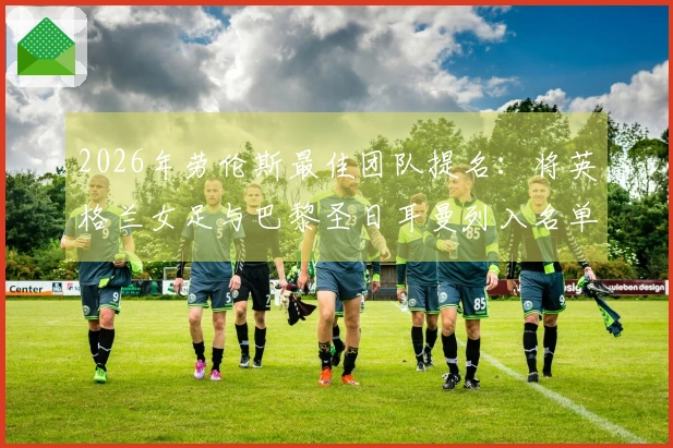 2026年劳伦斯最佳团队提名：将英格兰女足与巴黎圣日耳曼列入名单