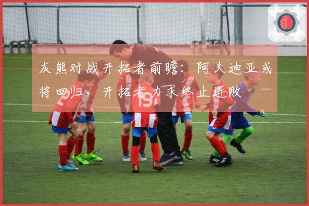 灰熊对战开拓者前瞻：阿夫迪亚或将回归，开拓者力求终止连败