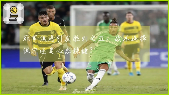 冠军焦虑引发胜利之丑，战术选择保守还是心态稳健？