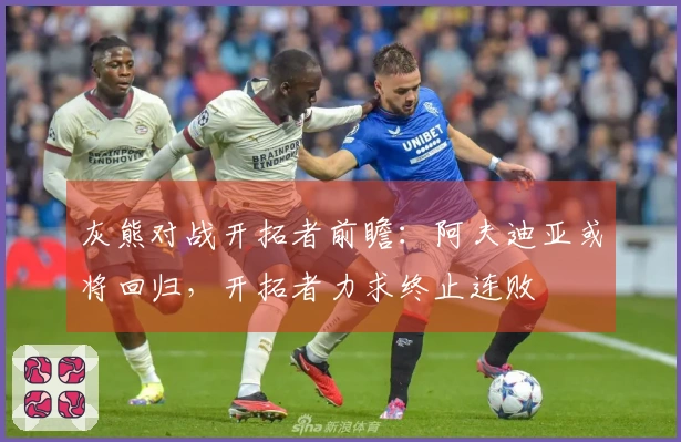 灰熊对战开拓者前瞻：阿夫迪亚或将回归，开拓者力求终止连败