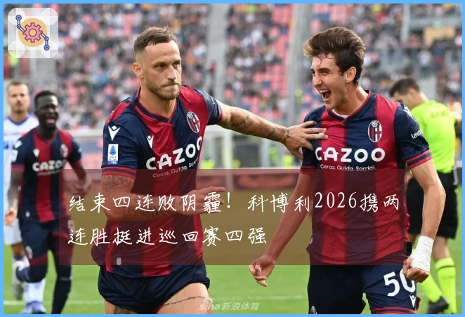 结束四连败阴霾！科博利2026携两连胜挺进巡回赛四强