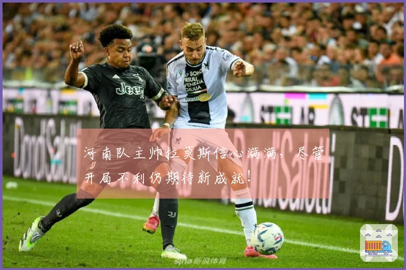 河南队主帅拉莫斯信心满满，尽管开局不利仍期待新成就！