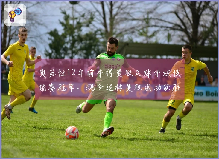 奥苏拉12年前夺得曼联足球学校技能赛冠军，现今逆转曼联成功获胜