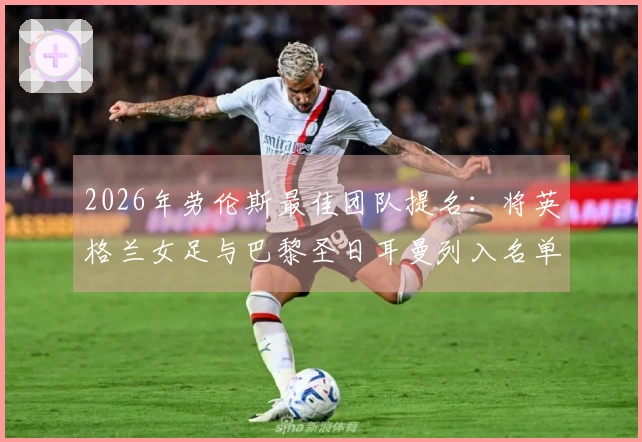 2026年劳伦斯最佳团队提名：将英格兰女足与巴黎圣日耳曼列入名单