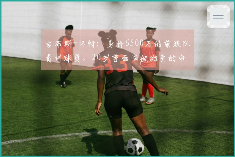 吉布斯-怀特：身价6500万的前狼队青训球员，20岁曾面临被抛弃的命运