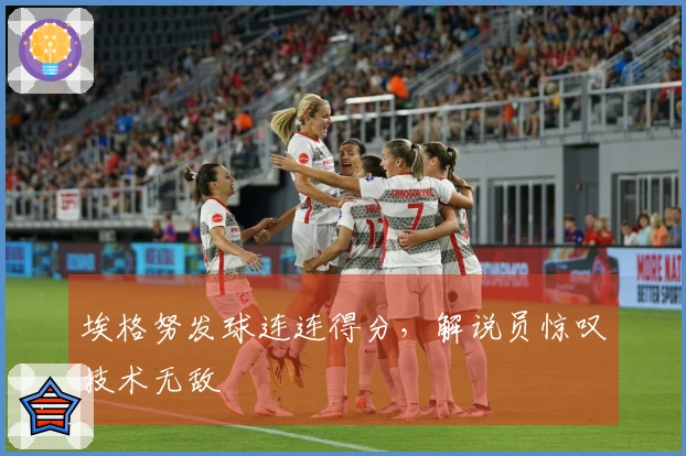 埃格努发球连连得分，解说员惊叹技术无敌