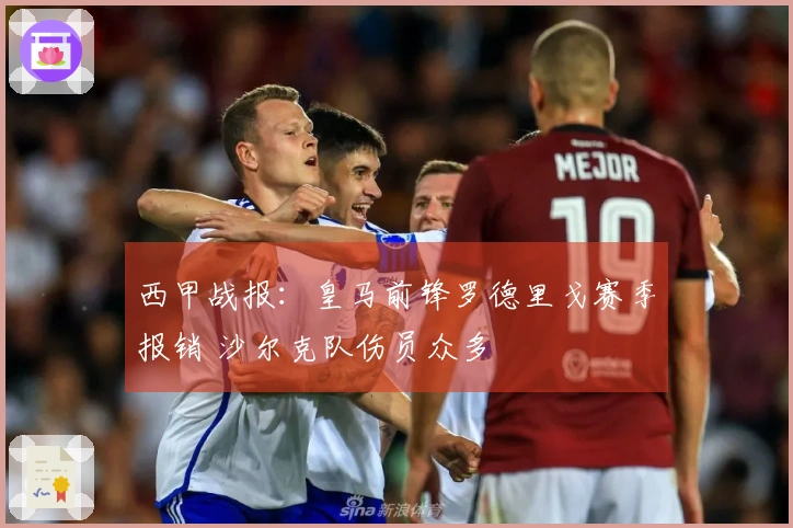 西甲战报：皇马前锋罗德里戈赛季报销 沙尔克队伤员众多