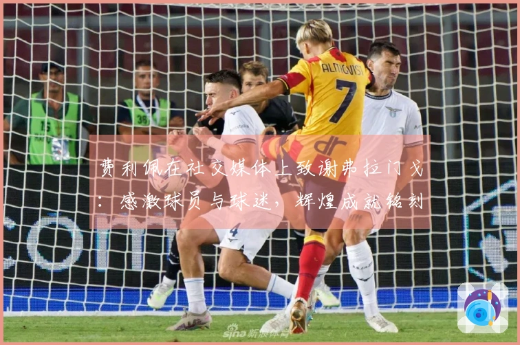 费利佩在社交媒体上致谢弗拉门戈：感激球员与球迷，辉煌成就铭刻历史
